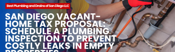 San Diego Vacant-Home Tax Proposal: Schedule a Plumbing Inspection to Prevent Costly Leaks in Empty Properties