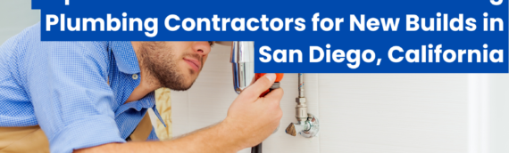 Top Factors to Consider When Choosing Plumbing Contractors for New Builds in San Diego, California